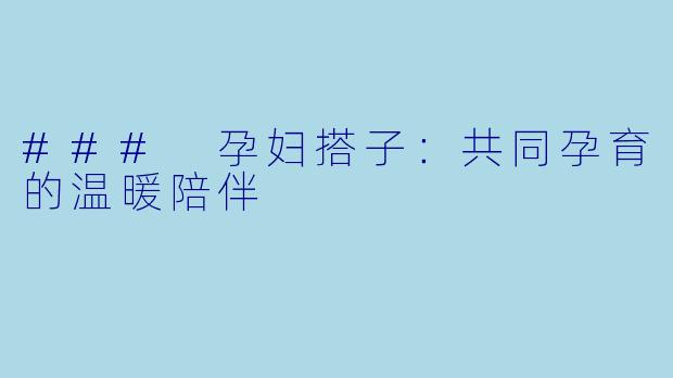 ### 孕妇搭子：共同孕育的温暖陪伴