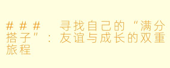 ### 寻找自己的“满分搭子”：友谊与成长的双重旅程