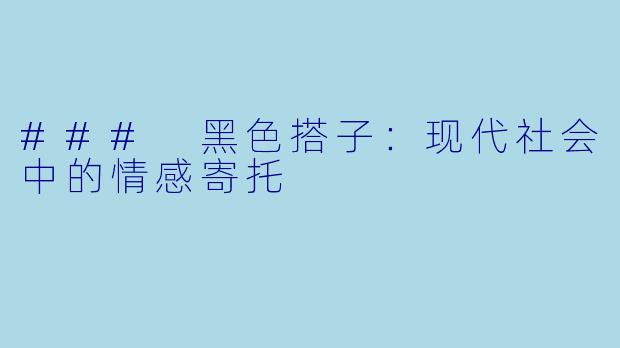### 黑色搭子:现代社会中的情感寄托