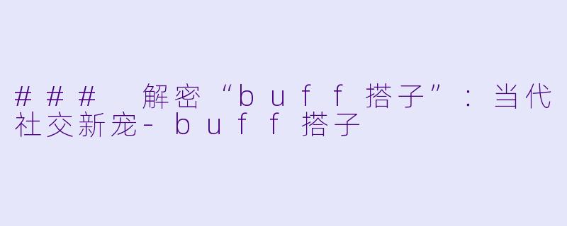 ### 解密“buff搭子”：当代社交新宠