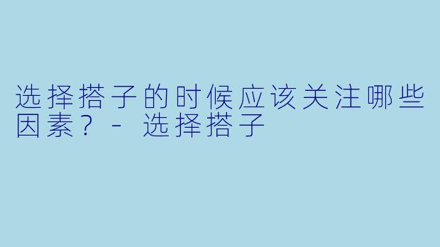 选择搭子的时候应该关注哪些因素？