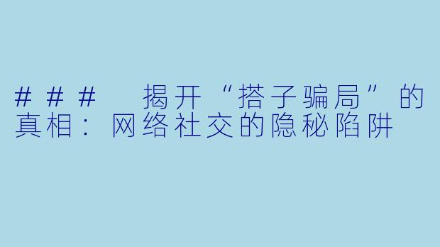 ### 揭开“搭子骗局”的真相：网络社交的隐秘陷阱