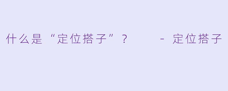 什么是“定位搭子”?