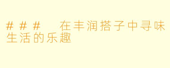 ### 在丰润搭子中寻味生活的乐趣
