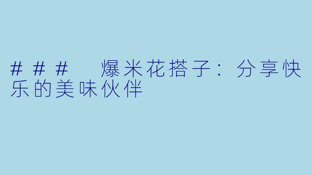 ### 爆米花搭子：分享快乐的美味伙伴