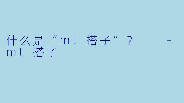 什么是“mt搭子”？  
