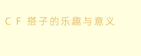 CF搭子的乐趣与意义