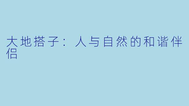 大地搭子：人与自然的和谐伴侣