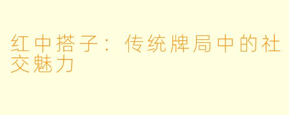 红中搭子：传统牌局中的社交魅力