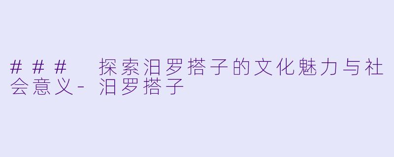 ### 探索汨罗搭子的文化魅力与社会意义-汨罗搭子
