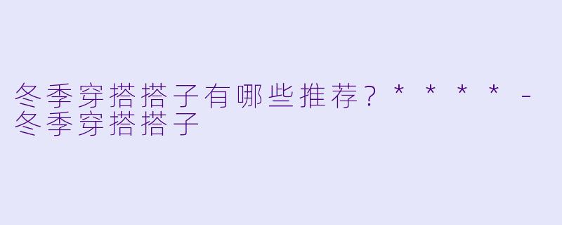 冬季穿搭搭子有哪些推荐？****