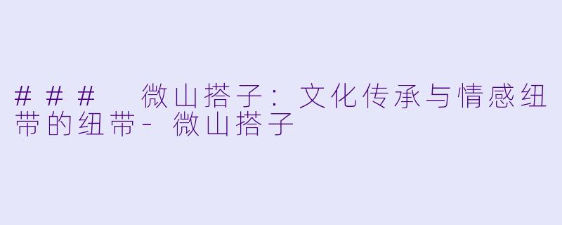 ### 微山搭子：文化传承与情感纽带的纽带-微山搭子