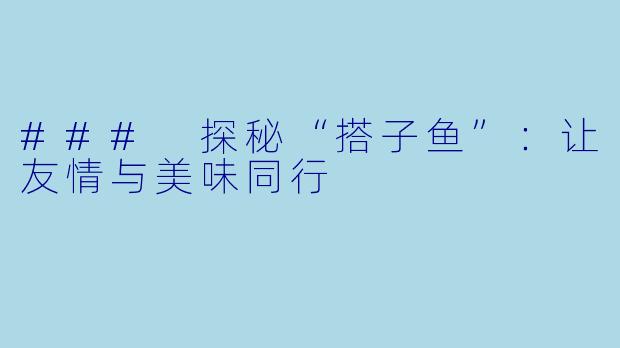 ### 探秘“搭子鱼”：让友情与美味同行