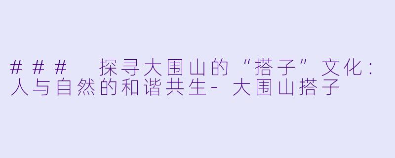 ### 探寻大围山的“搭子”文化：人与自然的和谐共生-大围山搭子