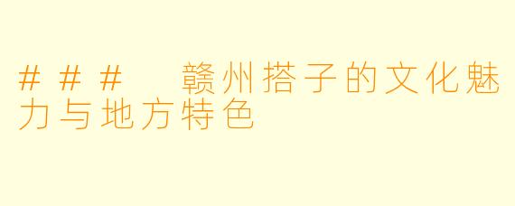 ### 赣州搭子的文化魅力与地方特色