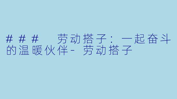 ### 劳动搭子：一起奋斗的温暖伙伴-劳动搭子