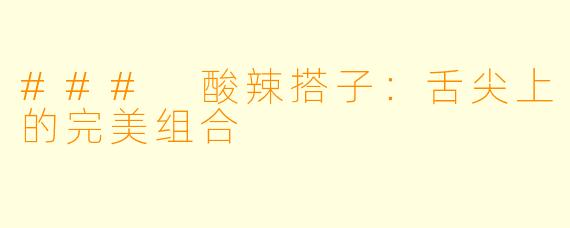 ### 酸辣搭子:舌尖上的完美组合