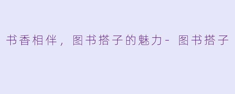 书香相伴，图书搭子的魅力-图书搭子