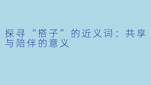 探寻“搭子”的近义词：共享与陪伴的意义