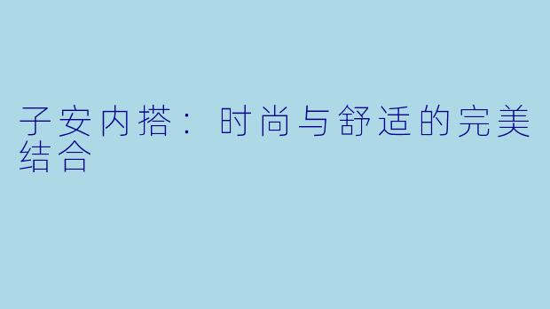 子安内搭：时尚与舒适的完美结合