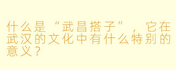 什么是“武昌搭子”,它在武汉的文化中有什么特别的意义?