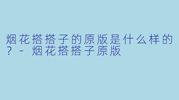 烟花搭搭子的原版是什么样的？