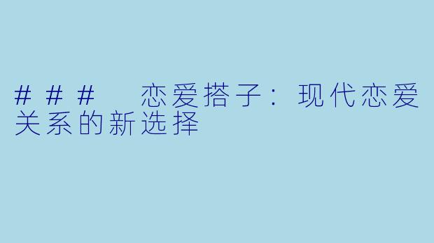 ### 恋爱搭子：现代恋爱关系的新选择