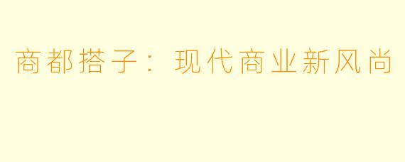 商都搭子：现代商业新风尚