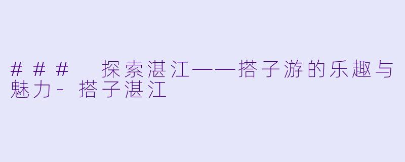 ### 探索湛江——搭子游的乐趣与魅力