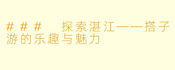 ### 探索湛江——搭子游的乐趣与魅力