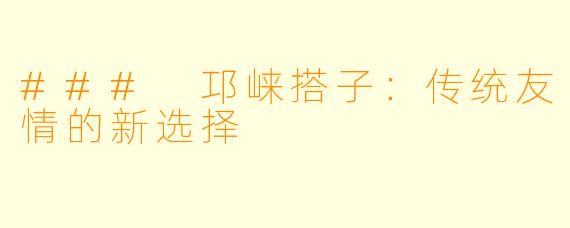### 邛崃搭子：传统友情的新选择