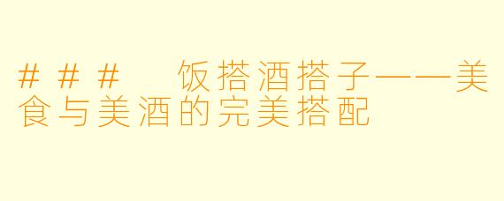### 饭搭酒搭子——美食与美酒的完美搭配