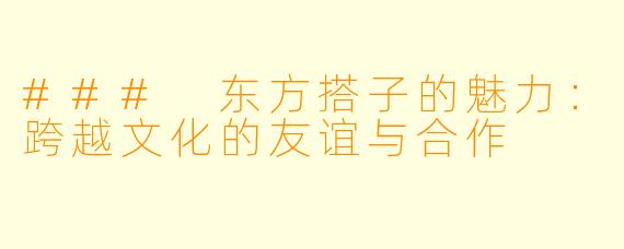### 东方搭子的魅力：跨越文化的友谊与合作