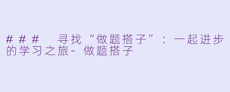 ### 寻找“做题搭子”：一起进步的学习之旅-做题搭子