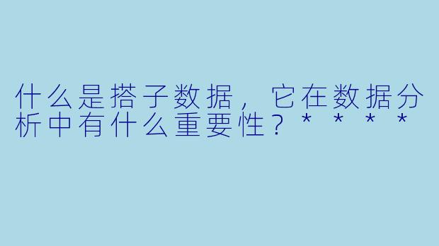 什么是搭子数据,它在数据分析中有什么重要性?****