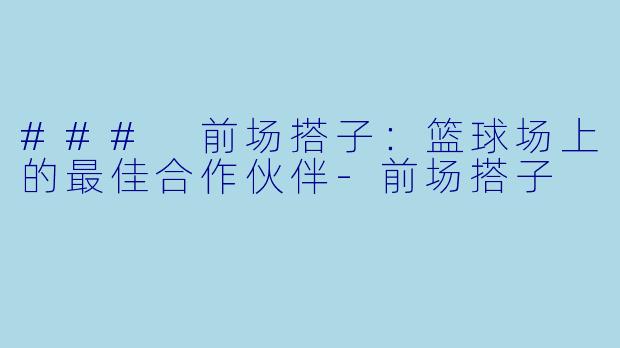 ### 前场搭子:篮球场上的最佳合作伙伴