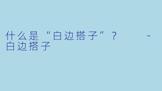 什么是“白边搭子”?