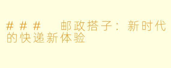 ### 邮政搭子：新时代的快递新体验