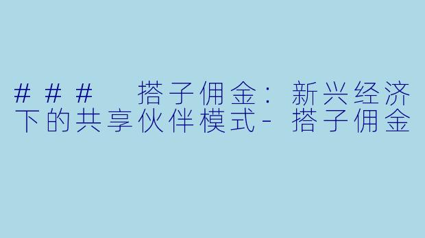 ### 搭子佣金：新兴经济下的共享伙伴模式-搭子佣金