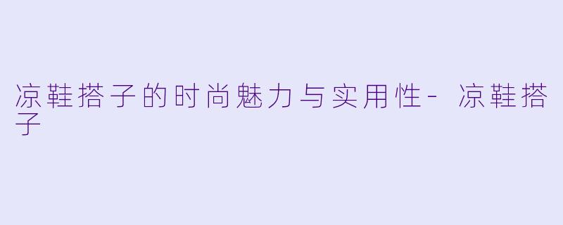 凉鞋搭子的时尚魅力与实用性