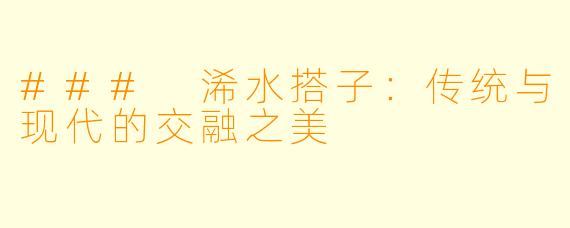 ### 浠水搭子：传统与现代的交融之美
