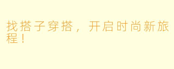 找搭子穿搭，开启时尚新旅程！