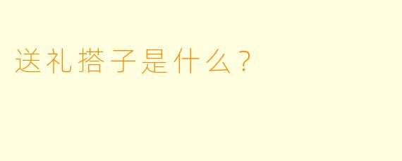 送礼搭子是什么？  