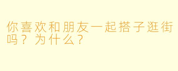 你喜欢和朋友一起搭子逛街吗？为什么？