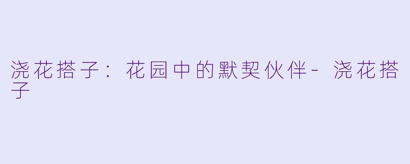 浇花搭子：花园中的默契伙伴-浇花搭子