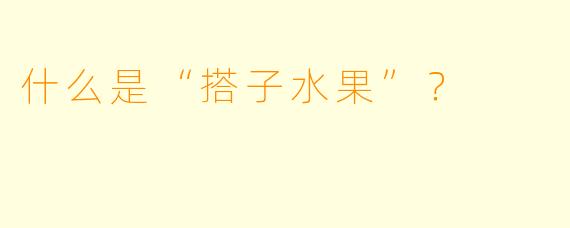 什么是“搭子水果”？  