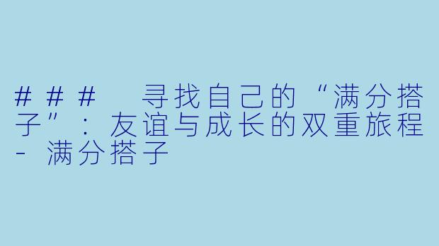 ### 寻找自己的“满分搭子”：友谊与成长的双重旅程-满分搭子