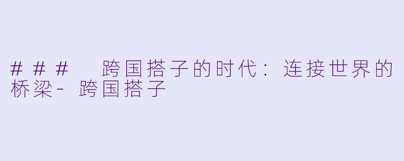 ### 跨国搭子的时代:连接世界的桥梁