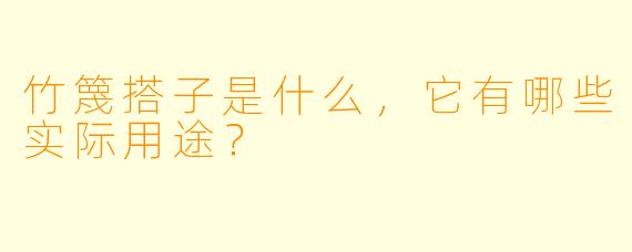 竹篾搭子是什么,它有哪些实际用途?