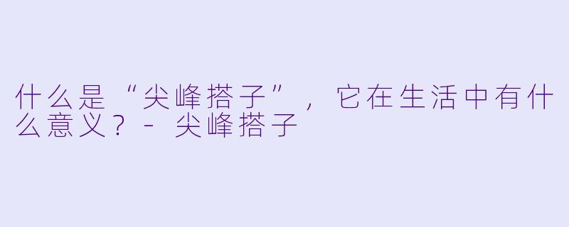什么是“尖峰搭子”,它在生活中有什么意义?